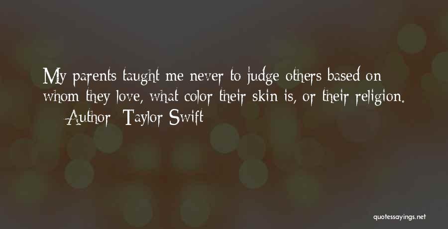 Taylor Swift Quotes: My Parents Taught Me Never To Judge Others Based On Whom They Love, What Color Their Skin Is, Or Their