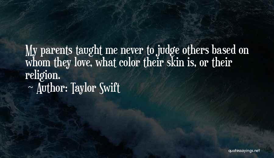 Taylor Swift Quotes: My Parents Taught Me Never To Judge Others Based On Whom They Love, What Color Their Skin Is, Or Their