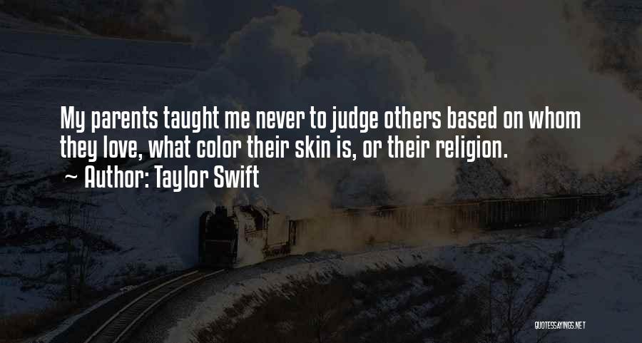 Taylor Swift Quotes: My Parents Taught Me Never To Judge Others Based On Whom They Love, What Color Their Skin Is, Or Their