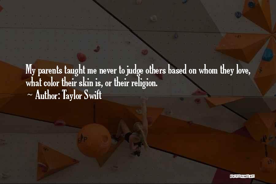 Taylor Swift Quotes: My Parents Taught Me Never To Judge Others Based On Whom They Love, What Color Their Skin Is, Or Their