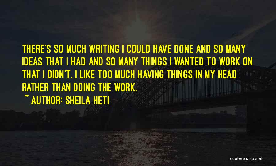 Sheila Heti Quotes: There's So Much Writing I Could Have Done And So Many Ideas That I Had And So Many Things I