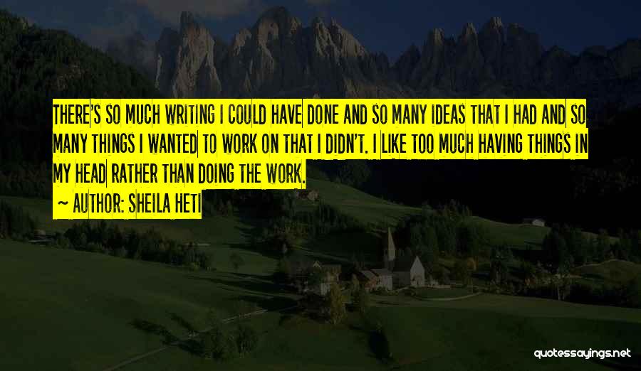 Sheila Heti Quotes: There's So Much Writing I Could Have Done And So Many Ideas That I Had And So Many Things I