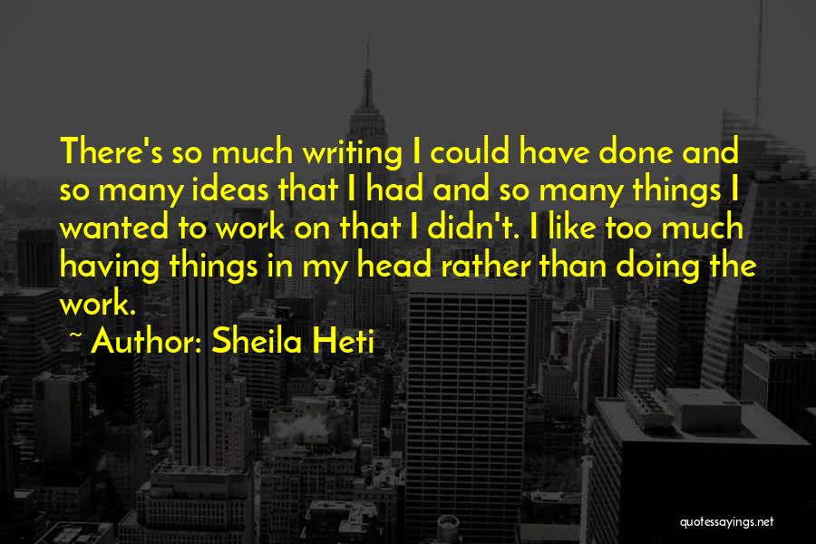 Sheila Heti Quotes: There's So Much Writing I Could Have Done And So Many Ideas That I Had And So Many Things I