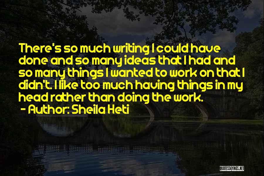 Sheila Heti Quotes: There's So Much Writing I Could Have Done And So Many Ideas That I Had And So Many Things I