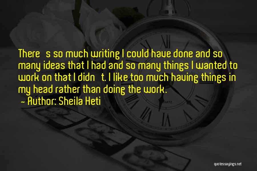 Sheila Heti Quotes: There's So Much Writing I Could Have Done And So Many Ideas That I Had And So Many Things I