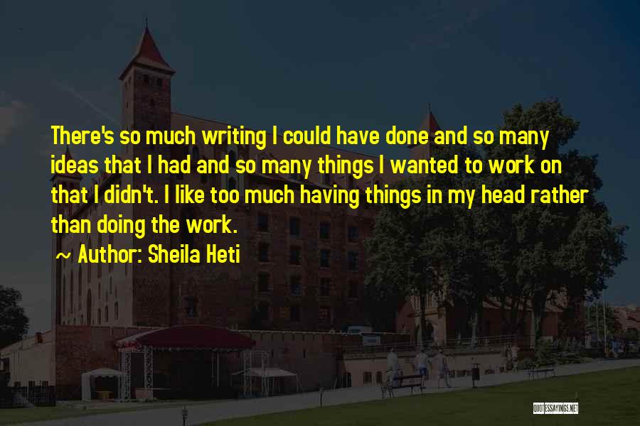 Sheila Heti Quotes: There's So Much Writing I Could Have Done And So Many Ideas That I Had And So Many Things I