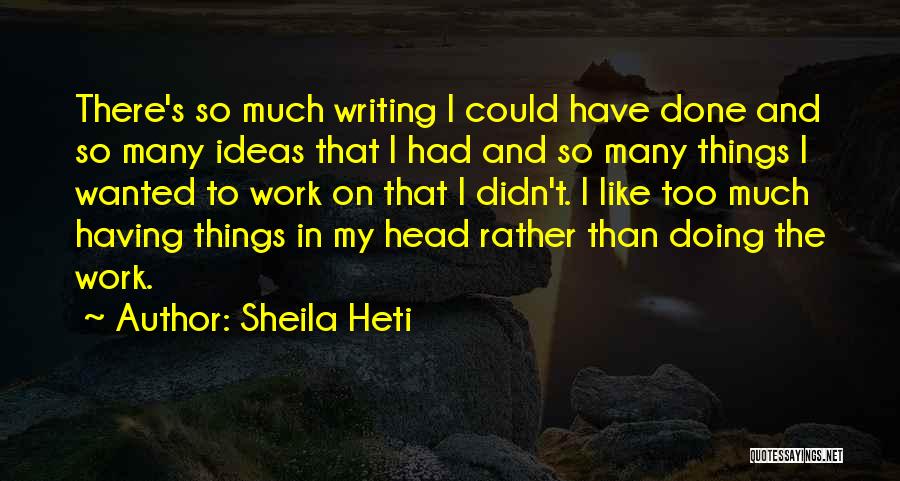 Sheila Heti Quotes: There's So Much Writing I Could Have Done And So Many Ideas That I Had And So Many Things I