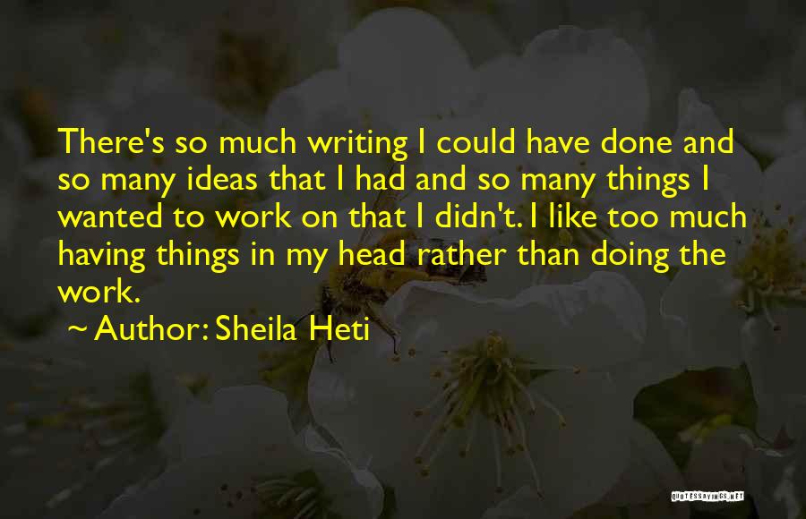 Sheila Heti Quotes: There's So Much Writing I Could Have Done And So Many Ideas That I Had And So Many Things I