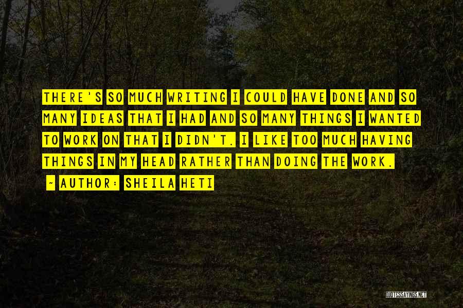 Sheila Heti Quotes: There's So Much Writing I Could Have Done And So Many Ideas That I Had And So Many Things I