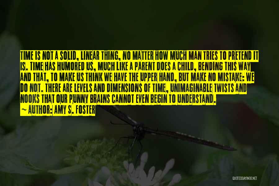 Amy S. Foster Quotes: Time Is Not A Solid, Linear Thing, No Matter How Much Man Tries To Pretend It Is. Time Has Humored