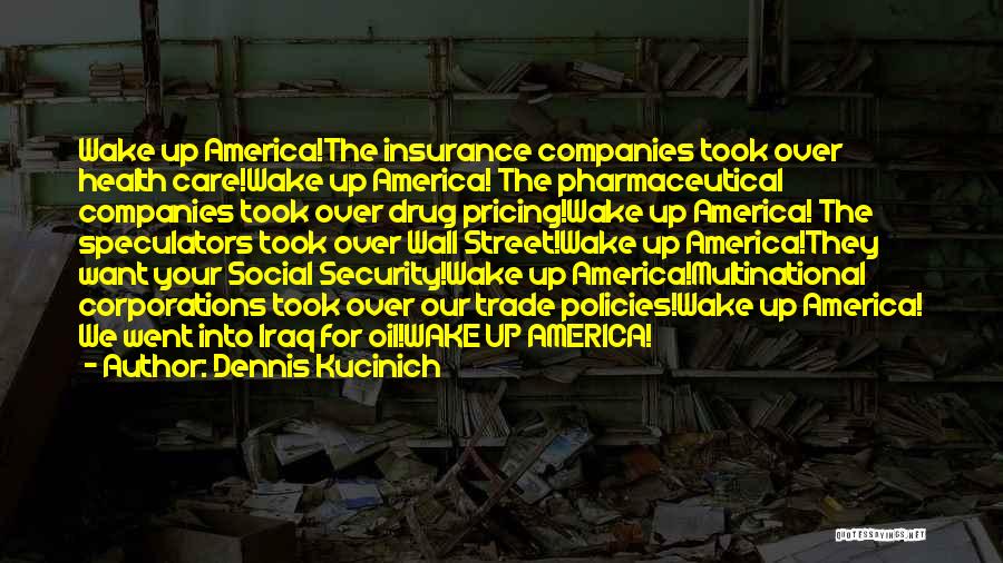 Dennis Kucinich Quotes: Wake Up America!the Insurance Companies Took Over Health Care!wake Up America! The Pharmaceutical Companies Took Over Drug Pricing!wake Up America!