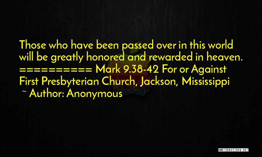 Anonymous Quotes: Those Who Have Been Passed Over In This World Will Be Greatly Honored And Rewarded In Heaven. ========== Mark 9.38-42