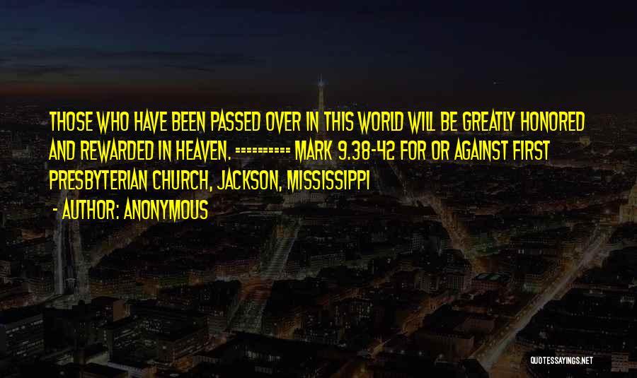 Anonymous Quotes: Those Who Have Been Passed Over In This World Will Be Greatly Honored And Rewarded In Heaven. ========== Mark 9.38-42