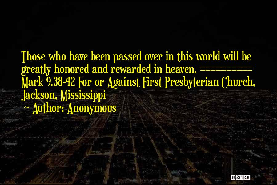 Anonymous Quotes: Those Who Have Been Passed Over In This World Will Be Greatly Honored And Rewarded In Heaven. ========== Mark 9.38-42