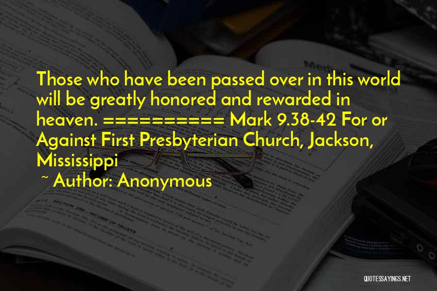 Anonymous Quotes: Those Who Have Been Passed Over In This World Will Be Greatly Honored And Rewarded In Heaven. ========== Mark 9.38-42