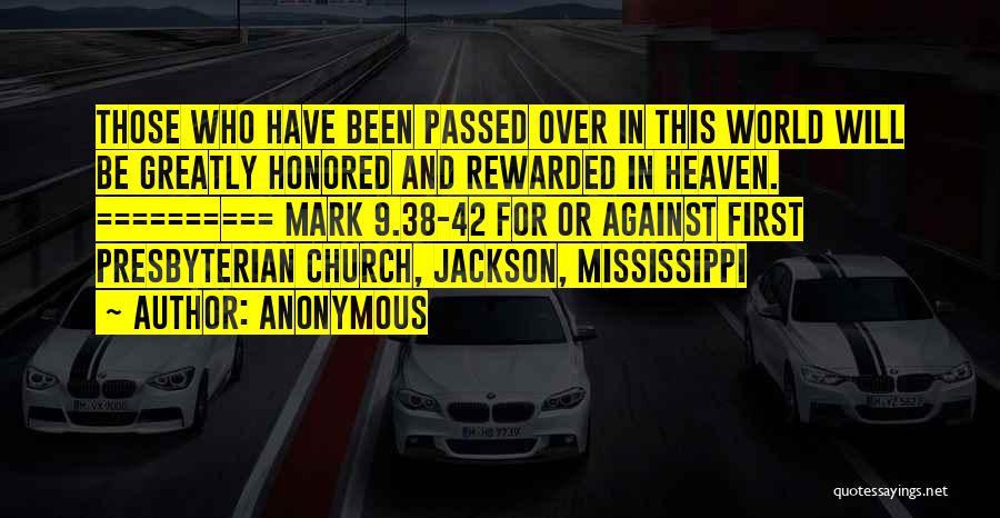 Anonymous Quotes: Those Who Have Been Passed Over In This World Will Be Greatly Honored And Rewarded In Heaven. ========== Mark 9.38-42