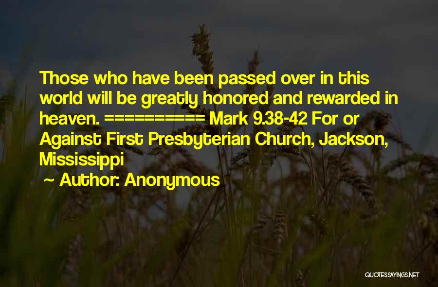 Anonymous Quotes: Those Who Have Been Passed Over In This World Will Be Greatly Honored And Rewarded In Heaven. ========== Mark 9.38-42