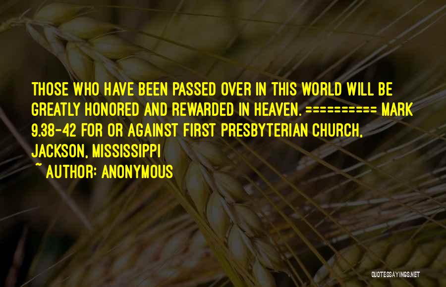 Anonymous Quotes: Those Who Have Been Passed Over In This World Will Be Greatly Honored And Rewarded In Heaven. ========== Mark 9.38-42