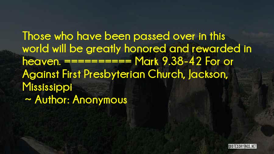 Anonymous Quotes: Those Who Have Been Passed Over In This World Will Be Greatly Honored And Rewarded In Heaven. ========== Mark 9.38-42