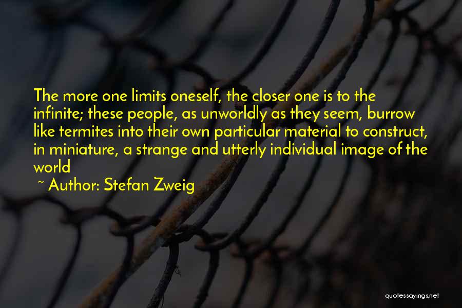 Stefan Zweig Quotes: The More One Limits Oneself, The Closer One Is To The Infinite; These People, As Unworldly As They Seem, Burrow