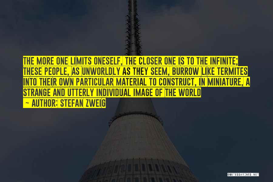 Stefan Zweig Quotes: The More One Limits Oneself, The Closer One Is To The Infinite; These People, As Unworldly As They Seem, Burrow