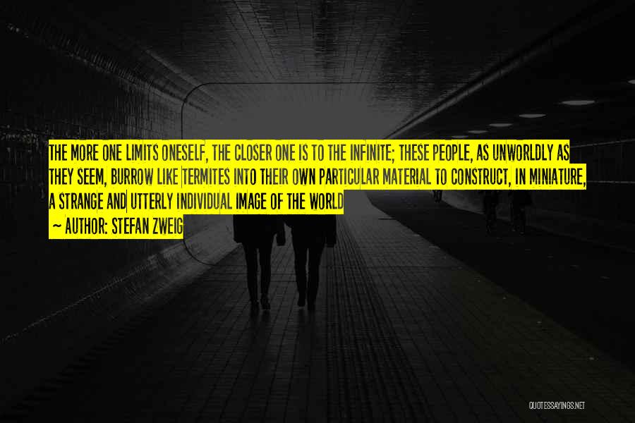 Stefan Zweig Quotes: The More One Limits Oneself, The Closer One Is To The Infinite; These People, As Unworldly As They Seem, Burrow