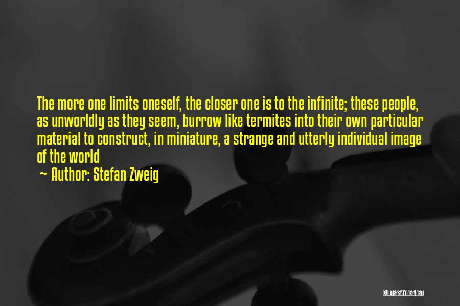 Stefan Zweig Quotes: The More One Limits Oneself, The Closer One Is To The Infinite; These People, As Unworldly As They Seem, Burrow