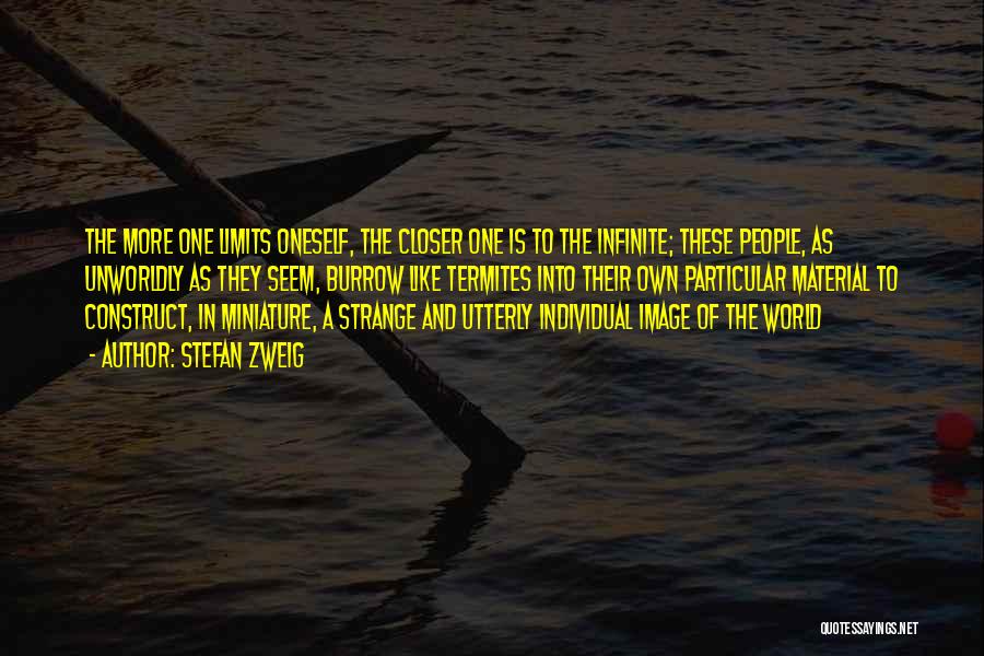 Stefan Zweig Quotes: The More One Limits Oneself, The Closer One Is To The Infinite; These People, As Unworldly As They Seem, Burrow