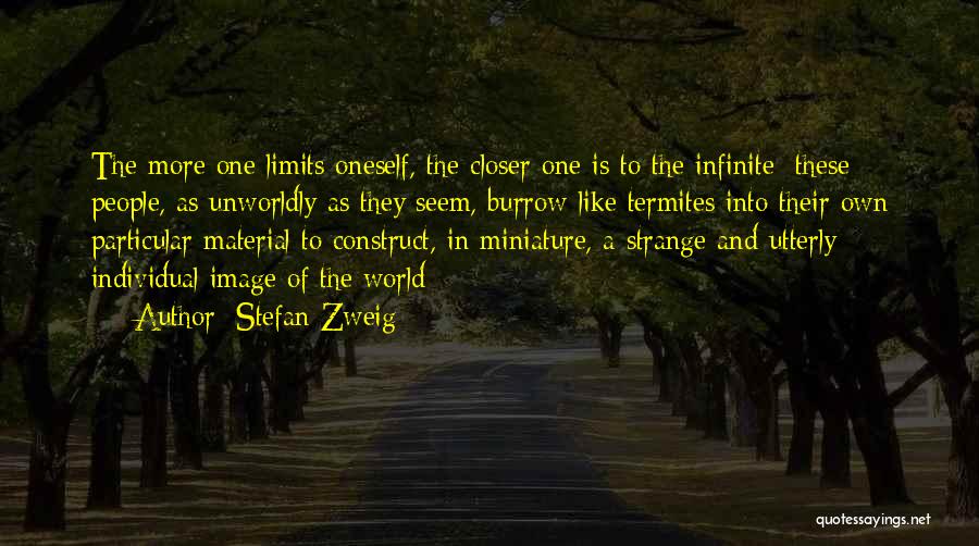 Stefan Zweig Quotes: The More One Limits Oneself, The Closer One Is To The Infinite; These People, As Unworldly As They Seem, Burrow