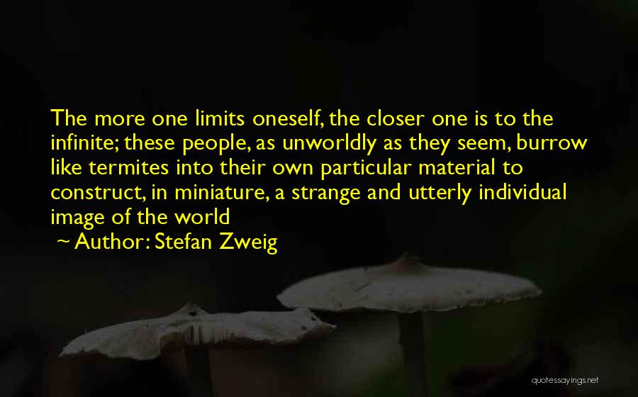 Stefan Zweig Quotes: The More One Limits Oneself, The Closer One Is To The Infinite; These People, As Unworldly As They Seem, Burrow