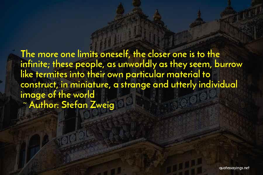 Stefan Zweig Quotes: The More One Limits Oneself, The Closer One Is To The Infinite; These People, As Unworldly As They Seem, Burrow