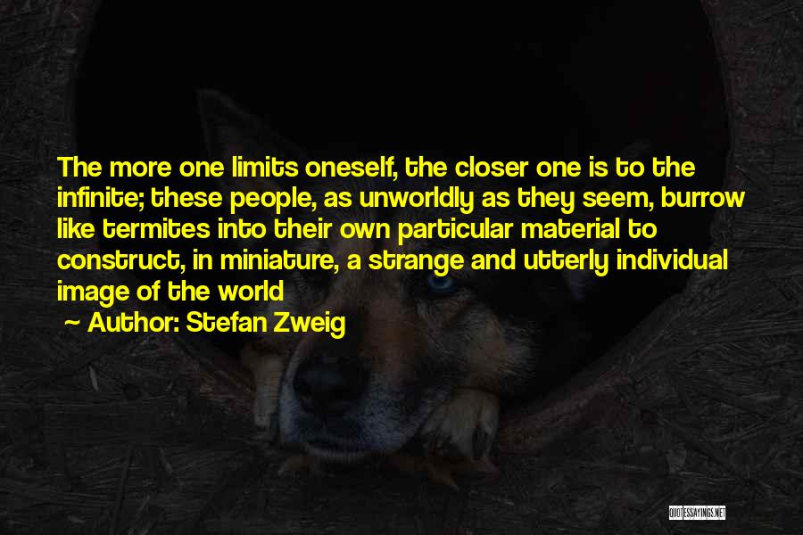 Stefan Zweig Quotes: The More One Limits Oneself, The Closer One Is To The Infinite; These People, As Unworldly As They Seem, Burrow