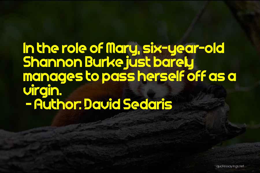 David Sedaris Quotes: In The Role Of Mary, Six-year-old Shannon Burke Just Barely Manages To Pass Herself Off As A Virgin.