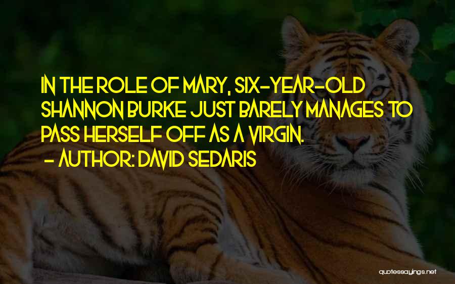 David Sedaris Quotes: In The Role Of Mary, Six-year-old Shannon Burke Just Barely Manages To Pass Herself Off As A Virgin.