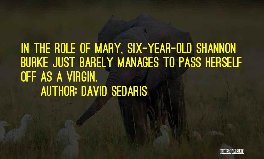 David Sedaris Quotes: In The Role Of Mary, Six-year-old Shannon Burke Just Barely Manages To Pass Herself Off As A Virgin.