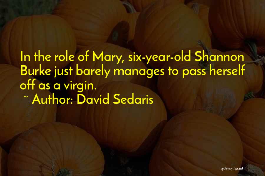 David Sedaris Quotes: In The Role Of Mary, Six-year-old Shannon Burke Just Barely Manages To Pass Herself Off As A Virgin.