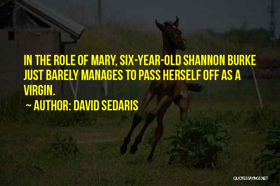 David Sedaris Quotes: In The Role Of Mary, Six-year-old Shannon Burke Just Barely Manages To Pass Herself Off As A Virgin.