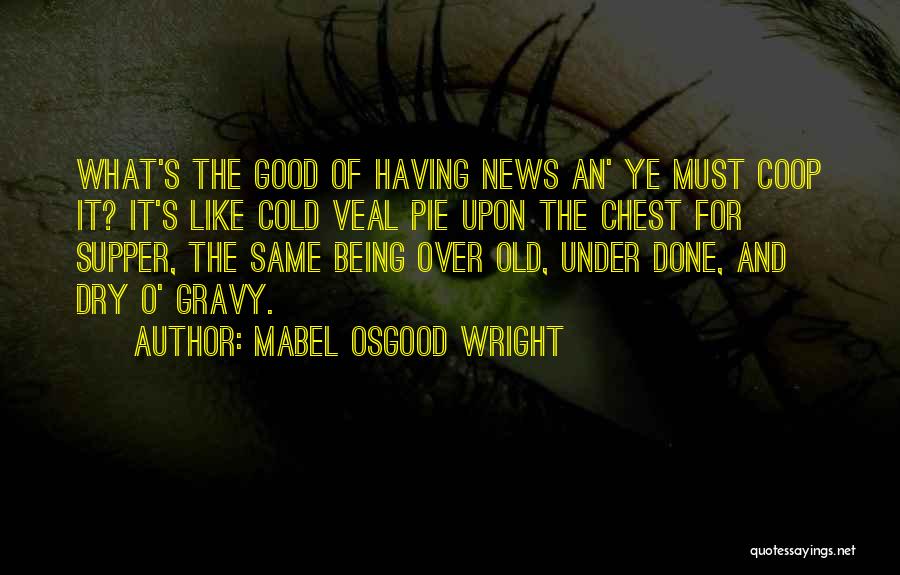 Mabel Osgood Wright Quotes: What's The Good Of Having News An' Ye Must Coop It? It's Like Cold Veal Pie Upon The Chest For