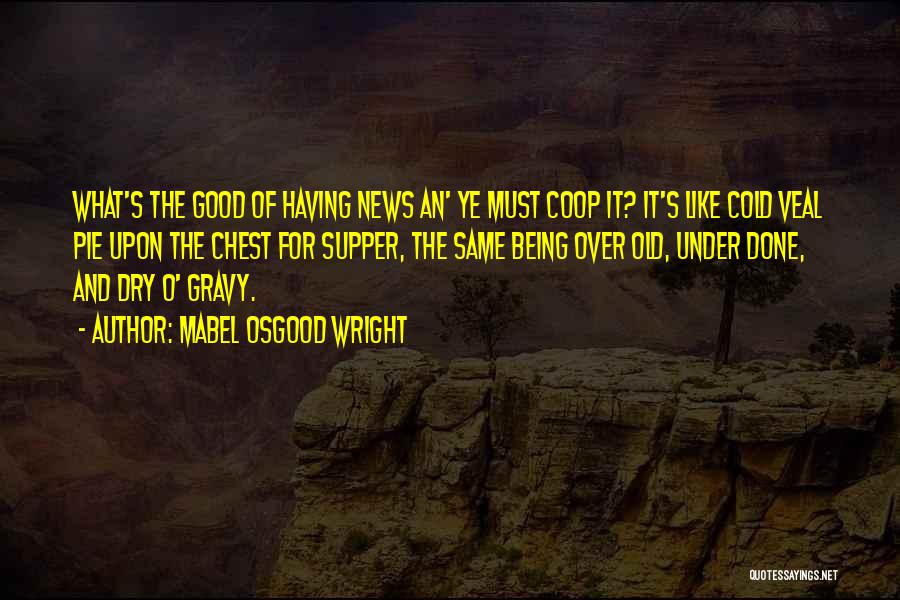 Mabel Osgood Wright Quotes: What's The Good Of Having News An' Ye Must Coop It? It's Like Cold Veal Pie Upon The Chest For