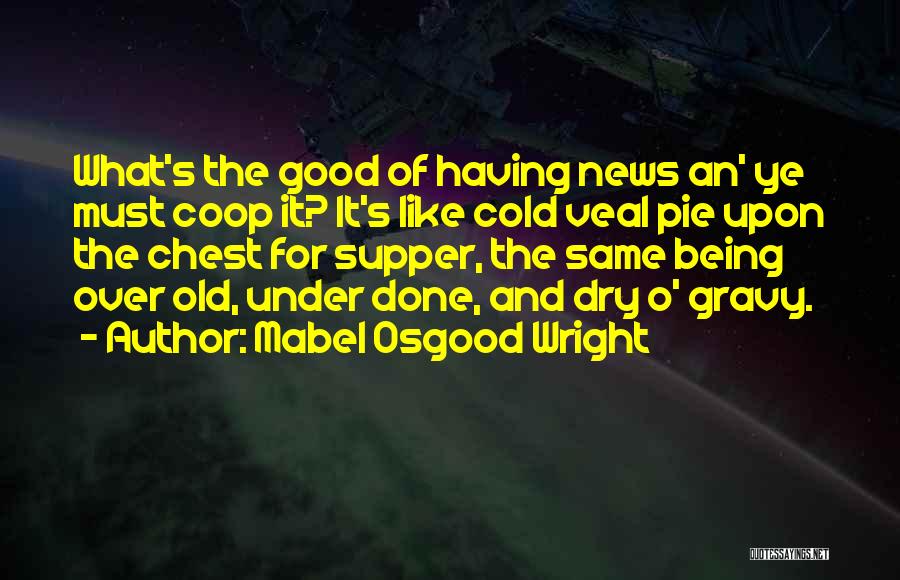 Mabel Osgood Wright Quotes: What's The Good Of Having News An' Ye Must Coop It? It's Like Cold Veal Pie Upon The Chest For