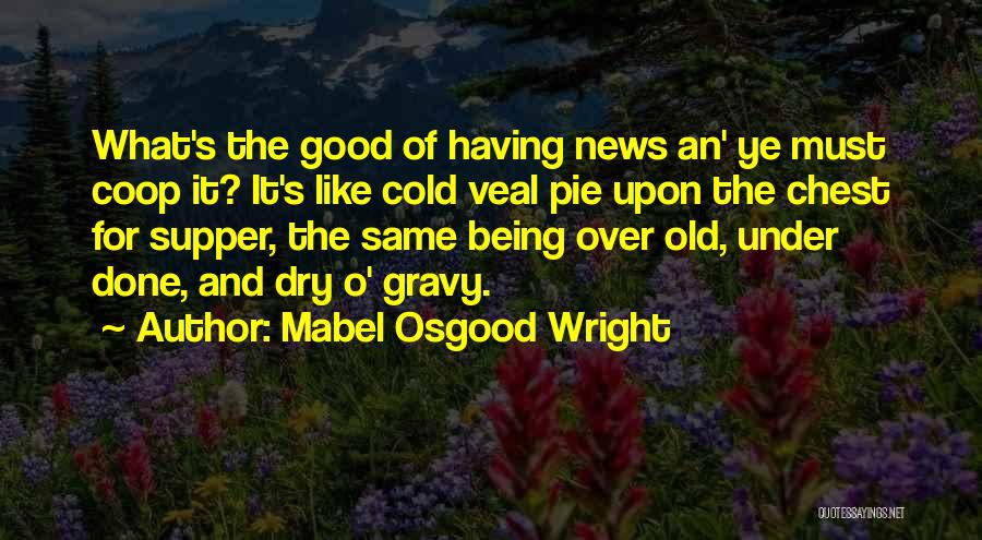 Mabel Osgood Wright Quotes: What's The Good Of Having News An' Ye Must Coop It? It's Like Cold Veal Pie Upon The Chest For