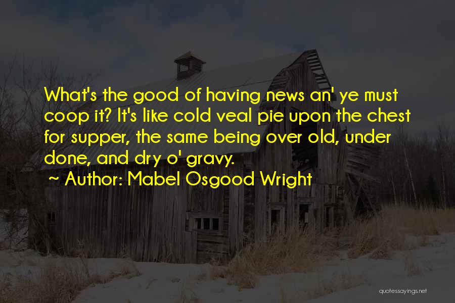 Mabel Osgood Wright Quotes: What's The Good Of Having News An' Ye Must Coop It? It's Like Cold Veal Pie Upon The Chest For