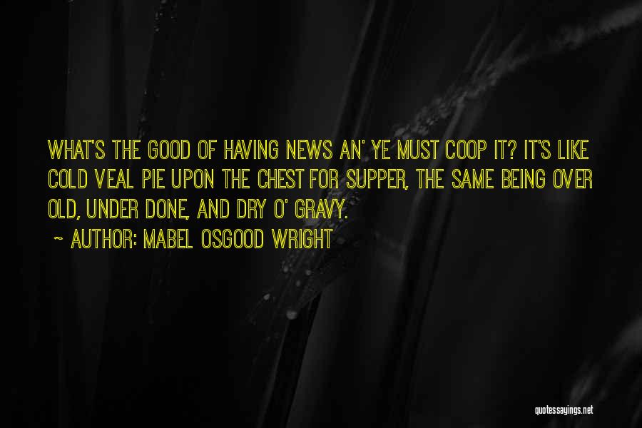 Mabel Osgood Wright Quotes: What's The Good Of Having News An' Ye Must Coop It? It's Like Cold Veal Pie Upon The Chest For