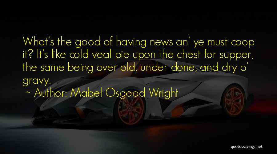 Mabel Osgood Wright Quotes: What's The Good Of Having News An' Ye Must Coop It? It's Like Cold Veal Pie Upon The Chest For