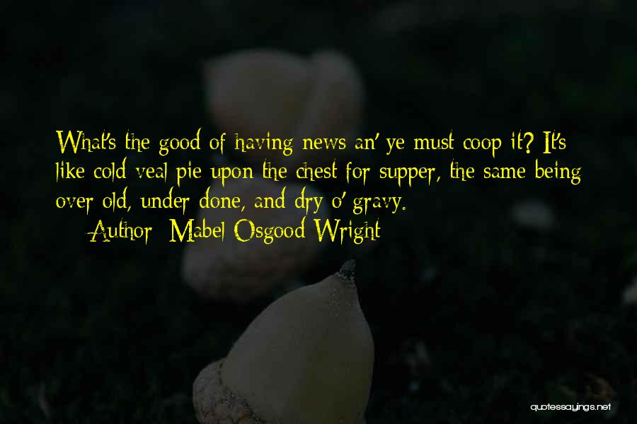 Mabel Osgood Wright Quotes: What's The Good Of Having News An' Ye Must Coop It? It's Like Cold Veal Pie Upon The Chest For