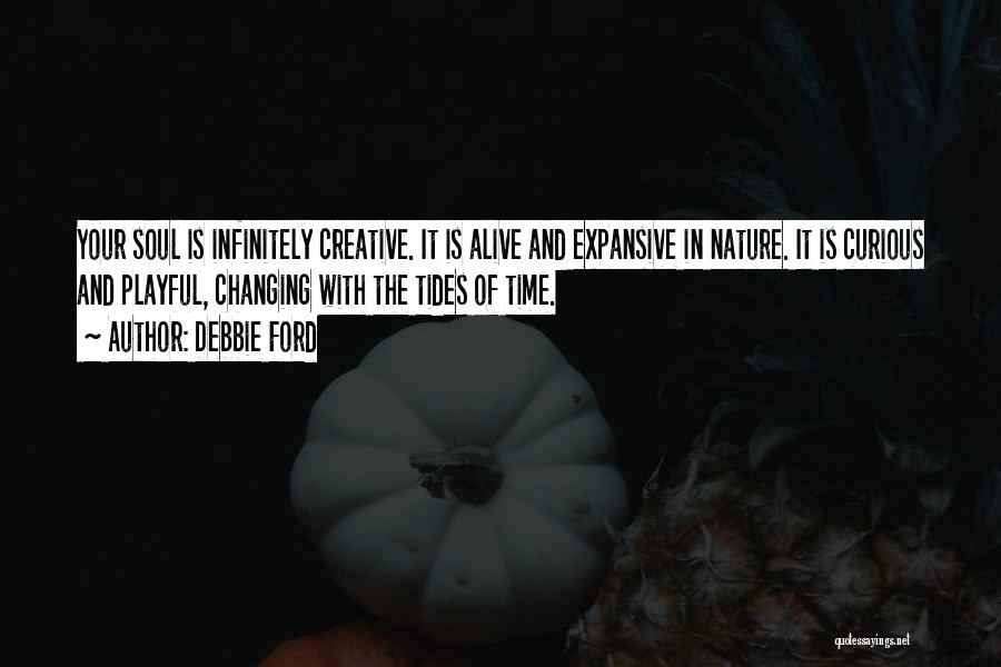 Debbie Ford Quotes: Your Soul Is Infinitely Creative. It Is Alive And Expansive In Nature. It Is Curious And Playful, Changing With The