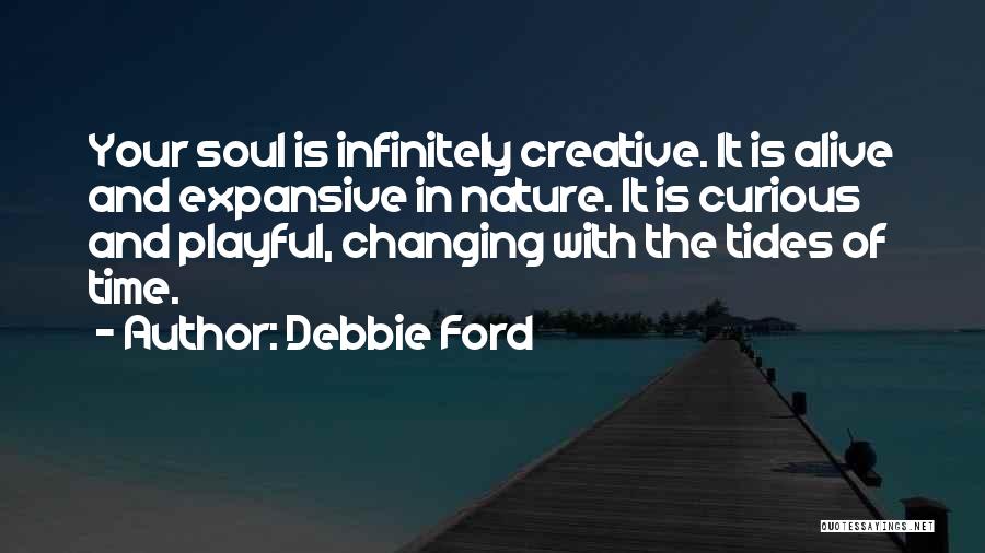 Debbie Ford Quotes: Your Soul Is Infinitely Creative. It Is Alive And Expansive In Nature. It Is Curious And Playful, Changing With The