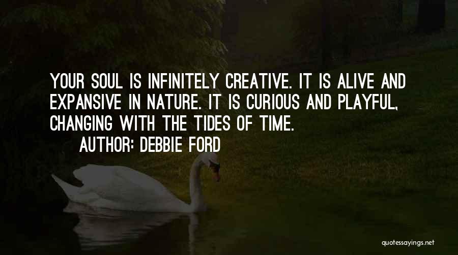 Debbie Ford Quotes: Your Soul Is Infinitely Creative. It Is Alive And Expansive In Nature. It Is Curious And Playful, Changing With The