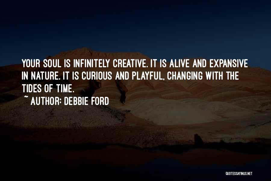 Debbie Ford Quotes: Your Soul Is Infinitely Creative. It Is Alive And Expansive In Nature. It Is Curious And Playful, Changing With The