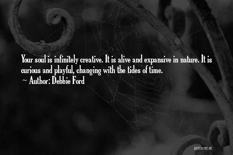 Debbie Ford Quotes: Your Soul Is Infinitely Creative. It Is Alive And Expansive In Nature. It Is Curious And Playful, Changing With The
